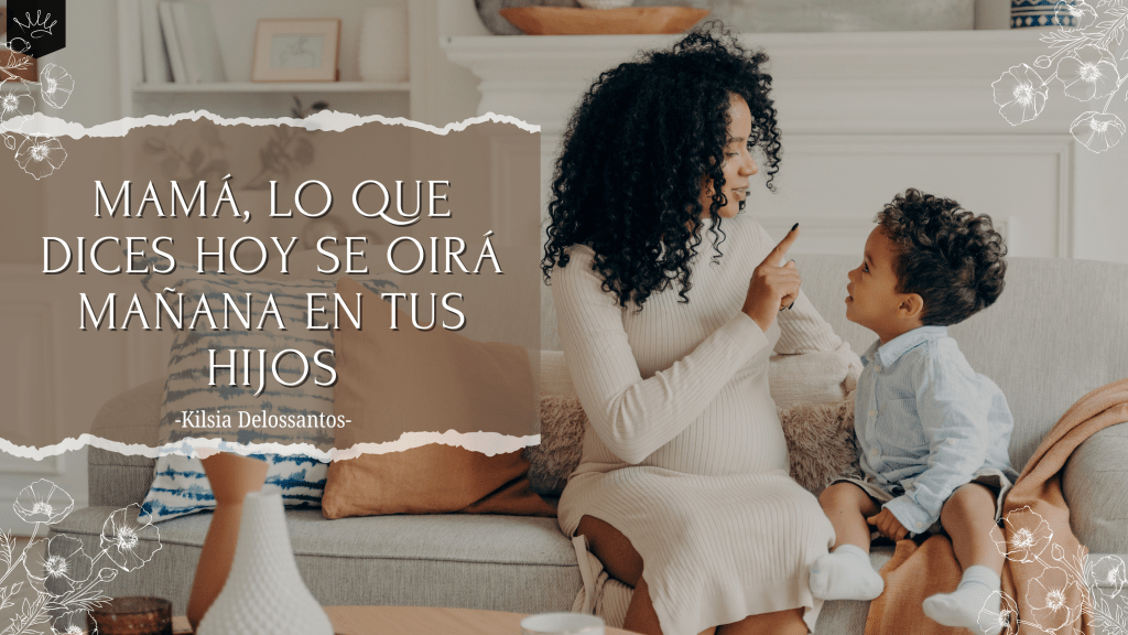 Mamá, Lo Que Dices Hoy Se Oirá Mañana en Tus Hijos
